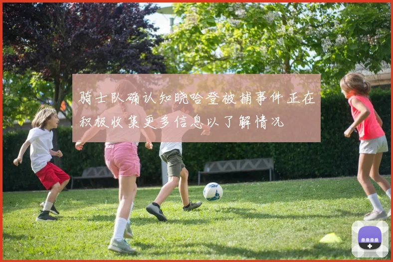骑士队确认知晓哈登被捕事件正在积极收集更多信息以了解情况